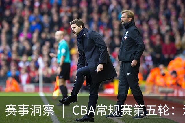 赛事洞察 | CBA常规赛第五轮：深圳马可波罗迎战山西汾酒